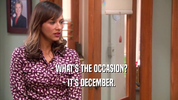 - WHAT'S THE OCCASION? - IT'S DECEMBER. 