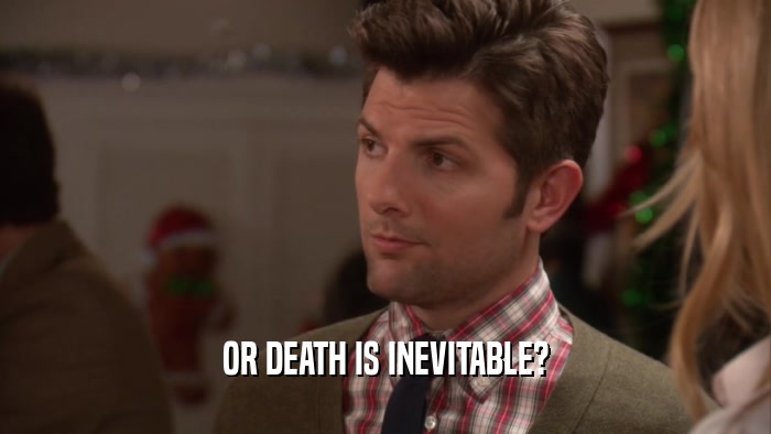 OR DEATH IS INEVITABLE?  