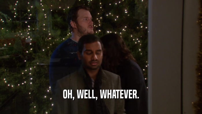 OH, WELL, WHATEVER.  