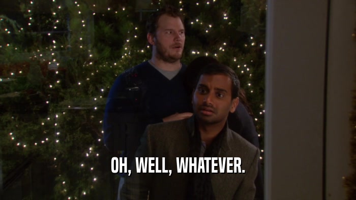 OH, WELL, WHATEVER.  