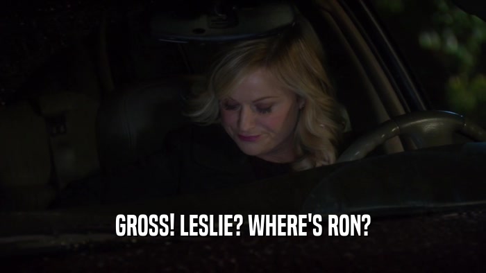 GROSS! LESLIE? WHERE'S RON?  