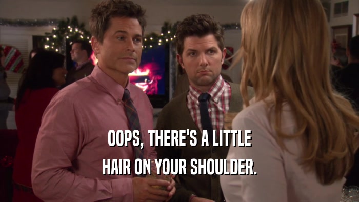 OOPS, THERE'S A LITTLE HAIR ON YOUR SHOULDER. 