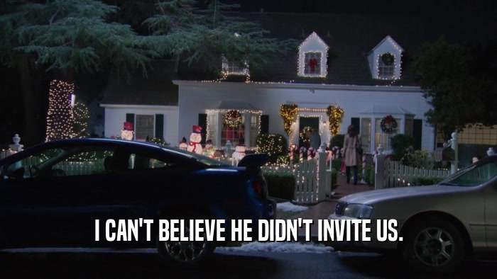 I CAN'T BELIEVE HE DIDN'T INVITE US.  