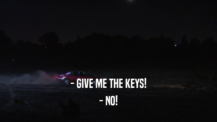 - GIVE ME THE KEYS! - NO! 