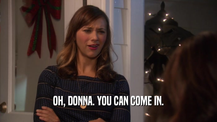 OH, DONNA. YOU CAN COME IN.  