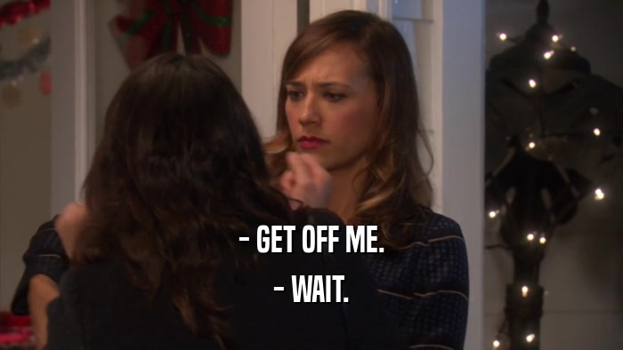 - GET OFF ME. - WAIT. 