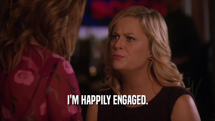 I'M HAPPILY ENGAGED.  