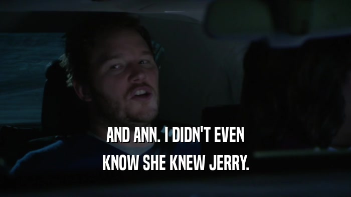 AND ANN. I DIDN'T EVEN KNOW SHE KNEW JERRY. 