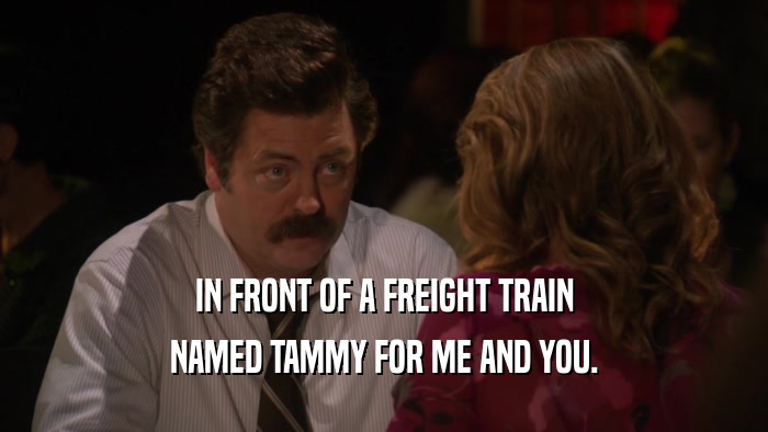IN FRONT OF A FREIGHT TRAIN NAMED TAMMY FOR ME AND YOU. 