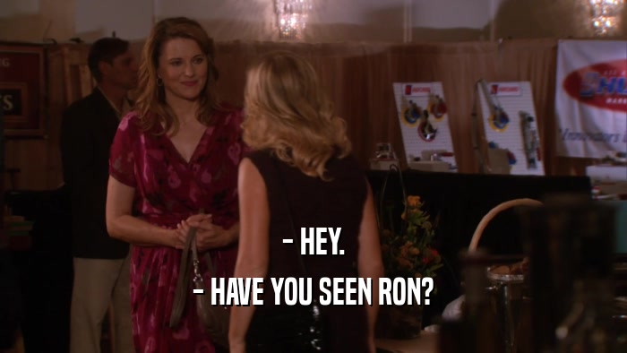 - HEY. - HAVE YOU SEEN RON? 