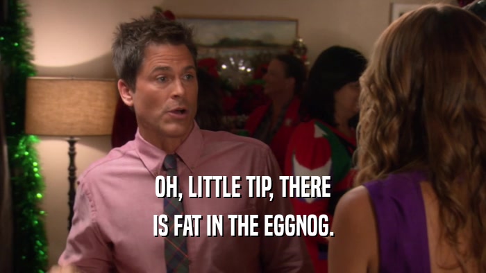 OH, LITTLE TIP, THERE IS FAT IN THE EGGNOG. 
