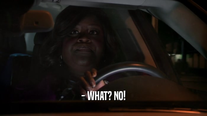 - WHAT? NO!  