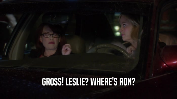 GROSS! LESLIE? WHERE'S RON?  