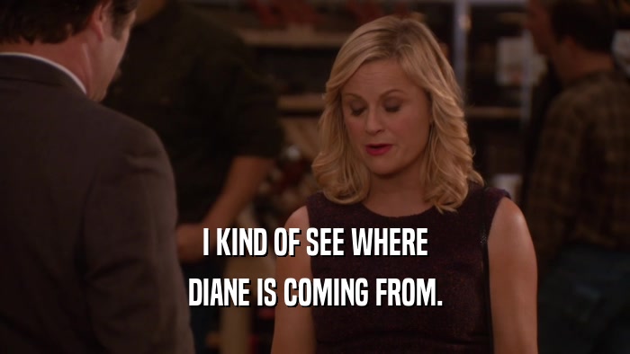 I KIND OF SEE WHERE DIANE IS COMING FROM. 