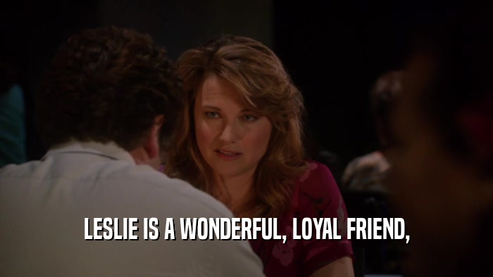 LESLIE IS A WONDERFUL, LOYAL FRIEND,  