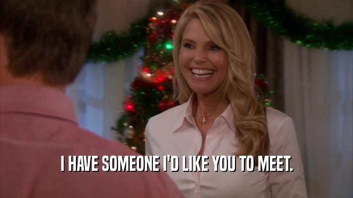 I HAVE SOMEONE I'D LIKE YOU TO MEET.  