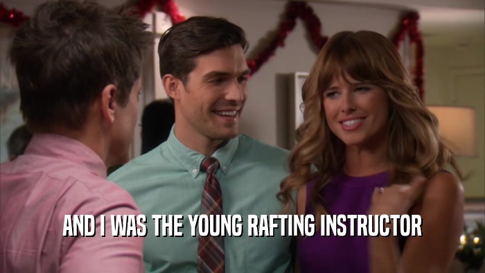 AND I WAS THE YOUNG RAFTING INSTRUCTOR  