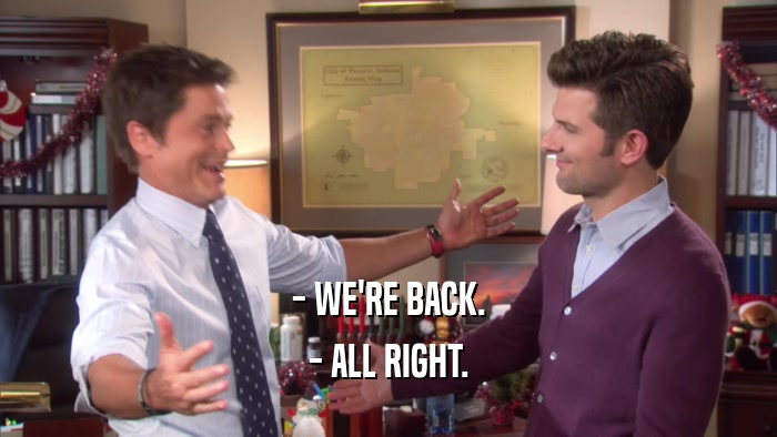 - WE'RE BACK. - ALL RIGHT. 