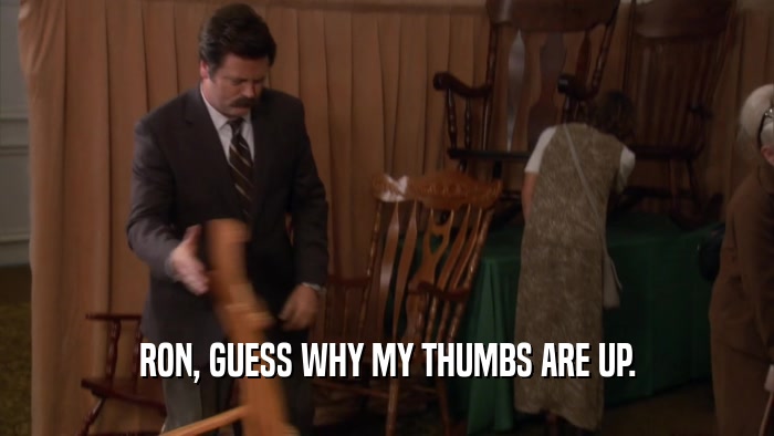 RON, GUESS WHY MY THUMBS ARE UP.  