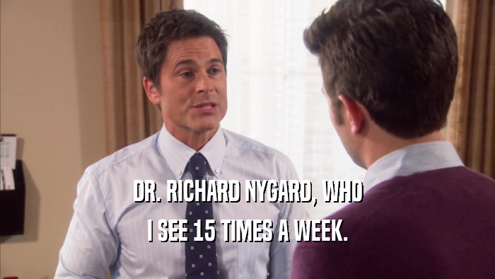 DR. RICHARD NYGARD, WHO I SEE 15 TIMES A WEEK. 