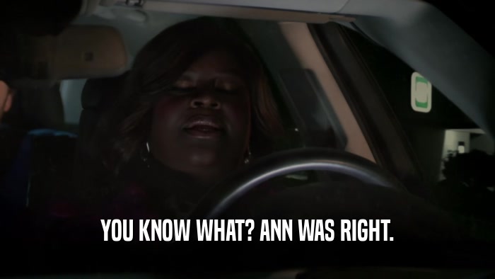 YOU KNOW WHAT? ANN WAS RIGHT.  