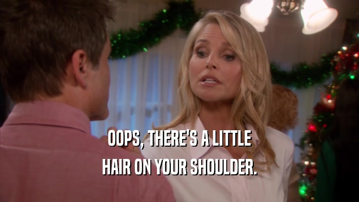 OOPS, THERE'S A LITTLE HAIR ON YOUR SHOULDER. 