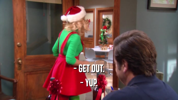 - GET OUT. - YUP. 