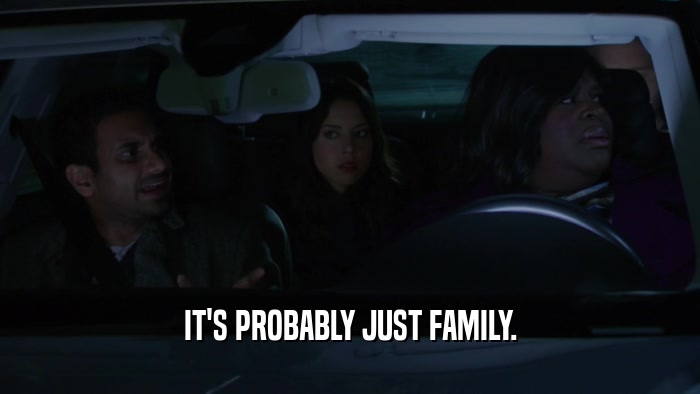 IT'S PROBABLY JUST FAMILY.  