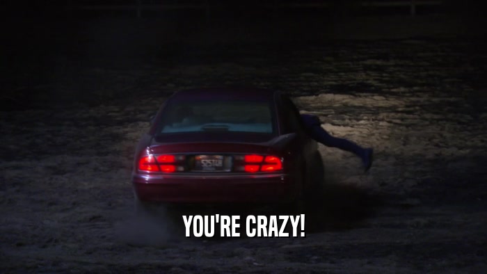 YOU'RE CRAZY!  