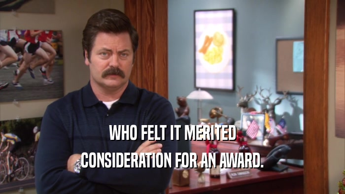 WHO FELT IT MERITED CONSIDERATION FOR AN AWARD. 
