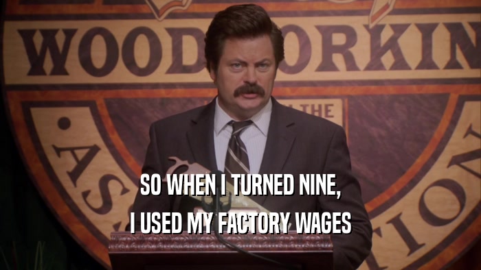SO WHEN I TURNED NINE, I USED MY FACTORY WAGES 