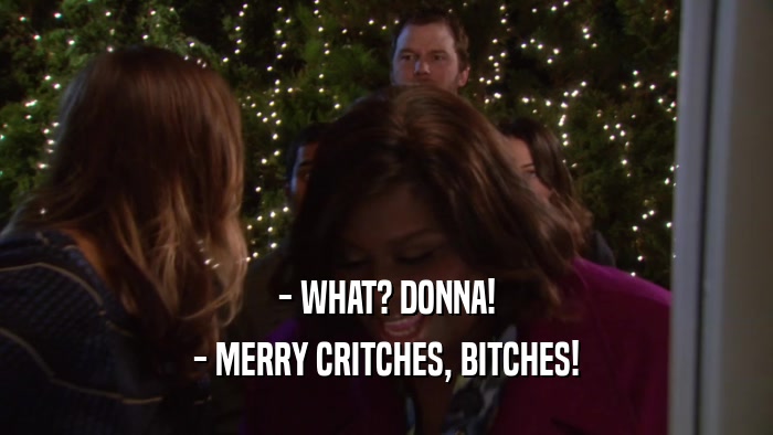 - WHAT? DONNA! - MERRY CRITCHES, BITCHES! 