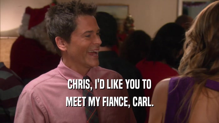 CHRIS, I'D LIKE YOU TO MEET MY FIANCE, CARL. 