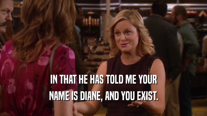 IN THAT HE HAS TOLD ME YOUR NAME IS DIANE, AND YOU EXIST. 