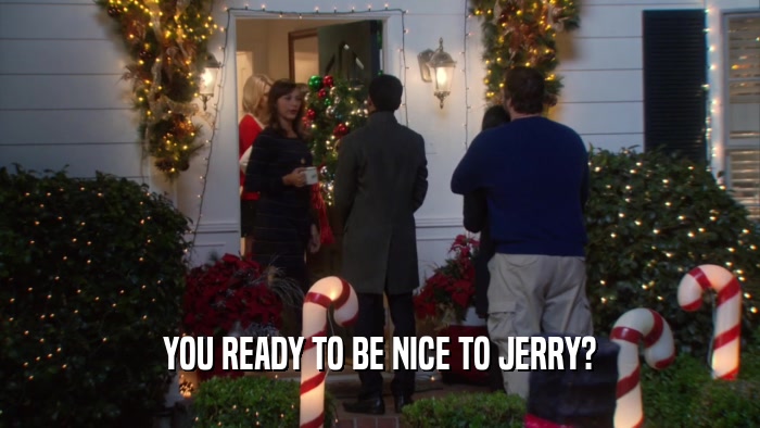 YOU READY TO BE NICE TO JERRY?  