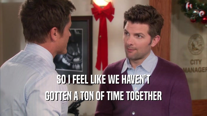 SO I FEEL LIKE WE HAVEN'T GOTTEN A TON OF TIME TOGETHER 