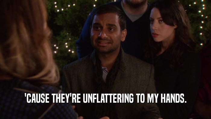 'CAUSE THEY'RE UNFLATTERING TO MY HANDS.  