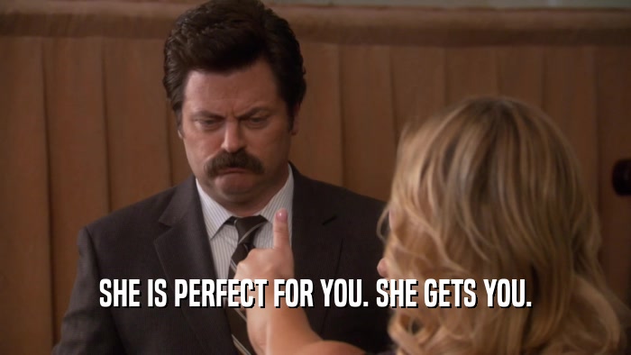 SHE IS PERFECT FOR YOU. SHE GETS YOU.  