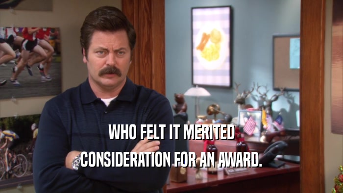 WHO FELT IT MERITED CONSIDERATION FOR AN AWARD. 