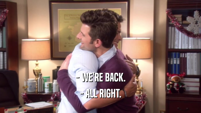 - WE'RE BACK. - ALL RIGHT. 