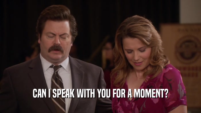CAN I SPEAK WITH YOU FOR A MOMENT?  