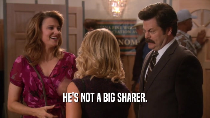HE'S NOT A BIG SHARER.  