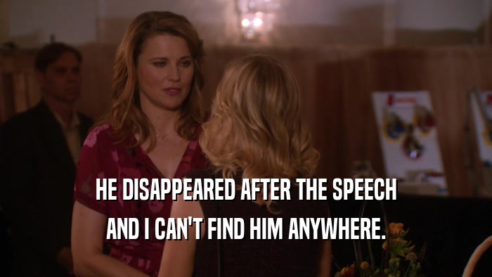 HE DISAPPEARED AFTER THE SPEECH AND I CAN'T FIND HIM ANYWHERE. 
