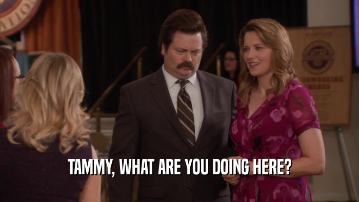 TAMMY, WHAT ARE YOU DOING HERE?  