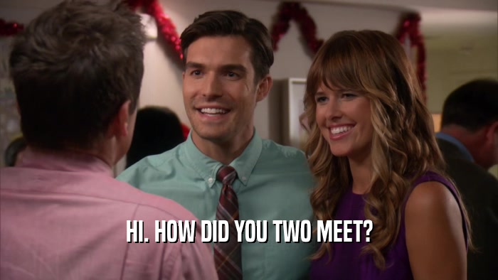 HI. HOW DID YOU TWO MEET?  