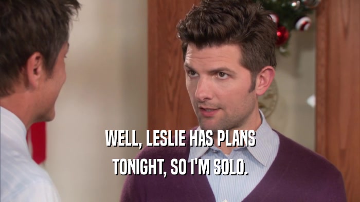 WELL, LESLIE HAS PLANS TONIGHT, SO I'M SOLO. 