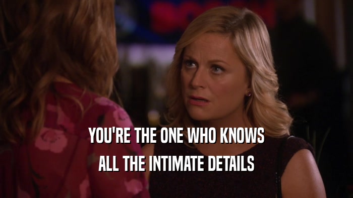 YOU'RE THE ONE WHO KNOWS ALL THE INTIMATE DETAILS 