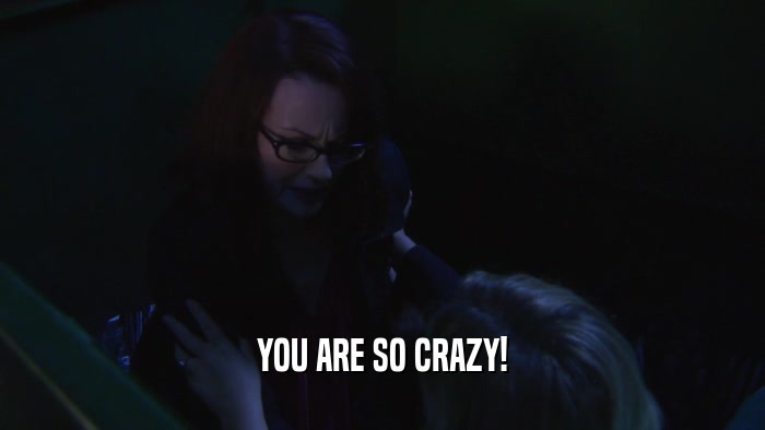YOU ARE SO CRAZY!  