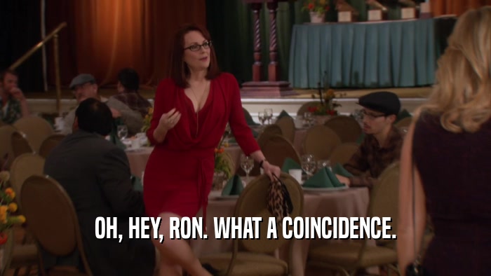 OH, HEY, RON. WHAT A COINCIDENCE.  