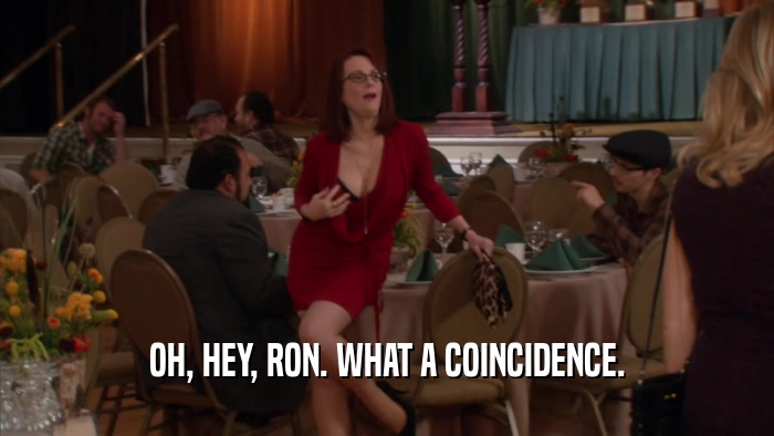 OH, HEY, RON. WHAT A COINCIDENCE.  